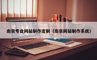 东莞南京专业网站制作定制（南京网站制作系统）
