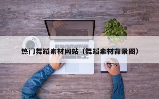 东莞热门舞蹈素材网站（舞蹈素材背景图）