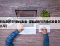 东莞网站制作环境的准备（网站制作环境的准备怎么写）