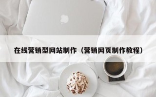 东莞在线营销型网站制作（营销网页制作教程）