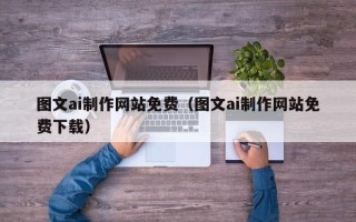 东莞图文ai制作网站免费（图文ai制作网站免费下载）