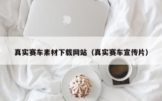 东莞真实赛车素材下载网站（真实赛车宣传片）