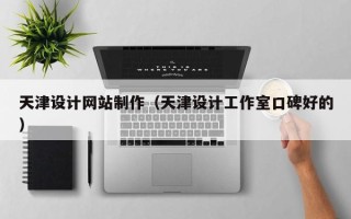 东莞天津设计网站制作（天津设计工作室口碑好的）